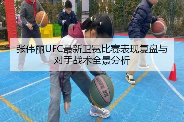 张伟丽UFC最新卫冕比赛表现复盘与对手战术全景分析